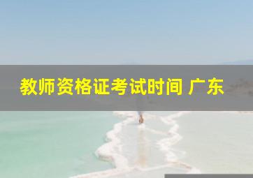 教师资格证考试时间 广东